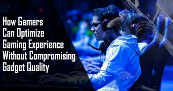 How Gamers Can Optimize Gaming Experience Without Compromising Gadget Quality