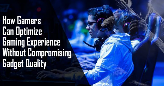 How Gamers Can Optimize Gaming Experience Without Compromising Gadget Quality